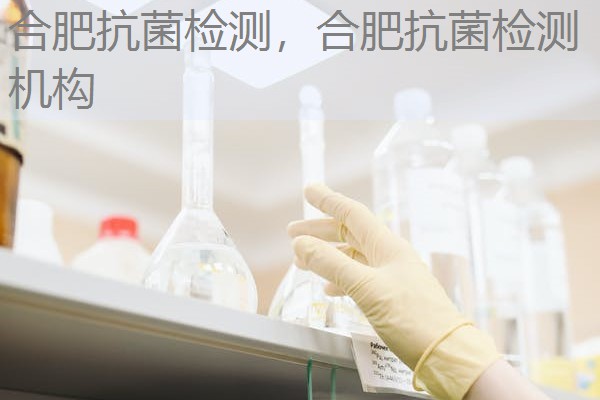 合肥抗菌检测，合肥抗菌检测机构