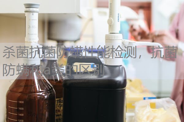 杀菌抗菌防螨性能检测,抗菌防螨和a类的区别 杀菌抗菌防螨性能检测,抗菌防螨和a类的区别