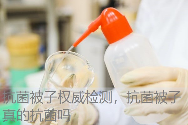 抗菌被子权威检测，抗菌被子真的抗菌吗