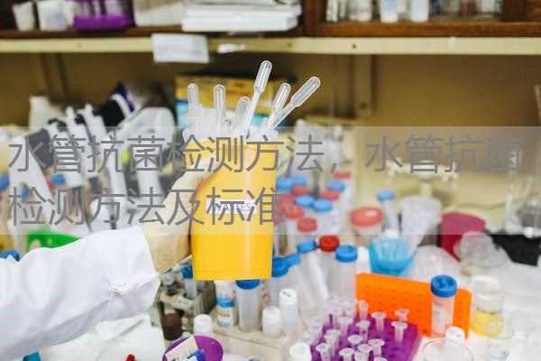 水管抗菌检测方法,水管抗菌检测方法及标准 水管抗菌检测方法,水管抗菌检测方法及标准