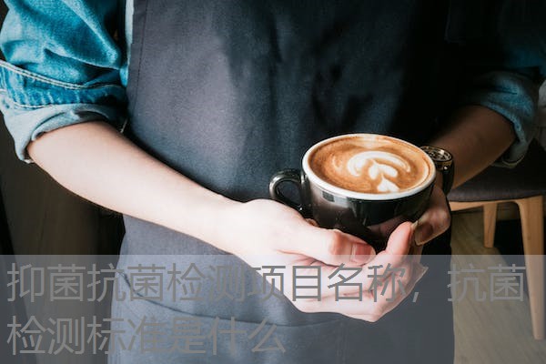 抑菌抗菌检测项目名称,抗菌检测标准是什么 抑菌抗菌检测项目名称,抗菌检测标准是什么
