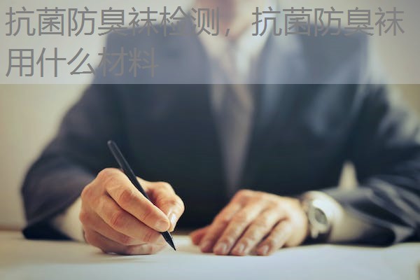 抗菌防臭袜检测,抗菌防臭袜用什么材料 抗菌防臭袜检测,抗菌防臭袜用什么材料