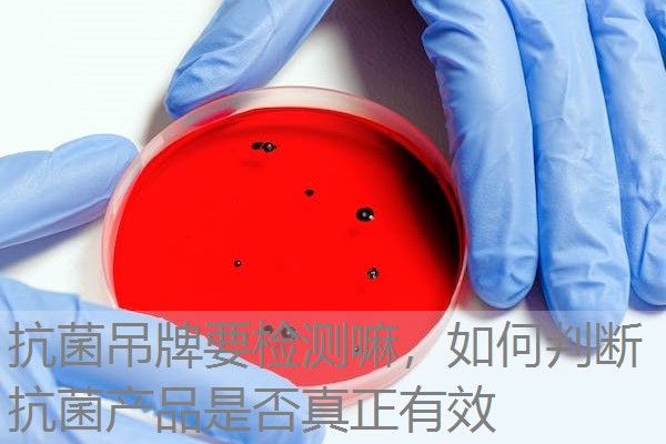 抗菌吊牌要检测嘛，如何判断抗菌产品是否真正有效