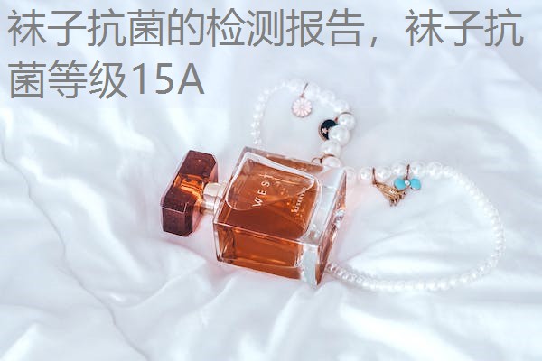 袜子抗菌的检测报告,袜子抗菌等级15A 袜子抗菌的检测报告,袜子抗菌等级15A