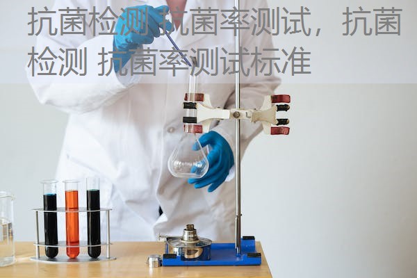 抗菌检测 抗菌率测试，抗菌检测 抗菌率测试标准