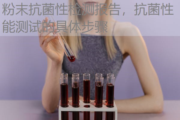 粉末抗菌性检测报告，抗菌性能测试的具体步骤