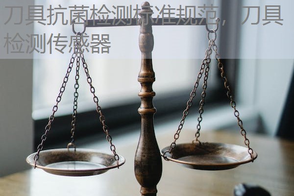 刀具抗菌检测标准规范,刀具检测传感器 刀具抗菌检测标准规范,刀具检测传感器