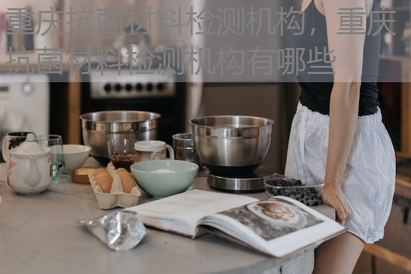 重庆抗菌材料检测机构，重庆抗菌材料检测机构有哪些