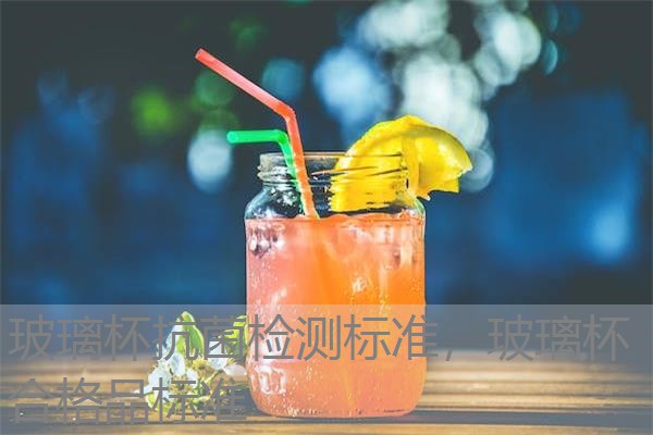 玻璃杯抗菌检测标准,玻璃杯合格品标准 玻璃杯抗菌检测标准,玻璃杯合格品标准