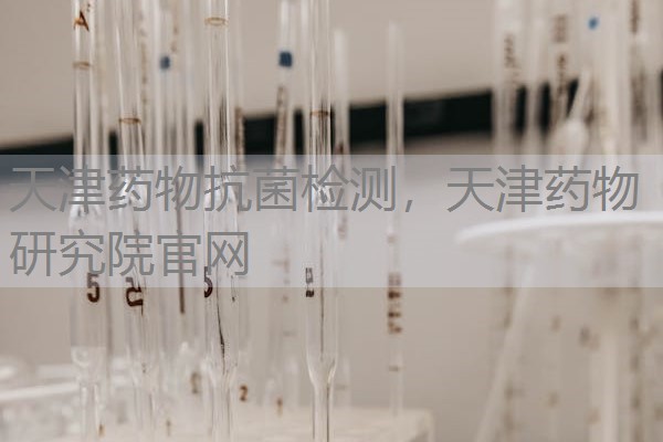 天津药物抗菌检测，天津药物研究院官网