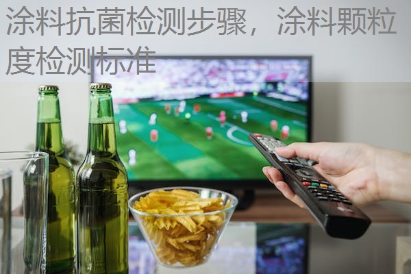 涂料抗菌检测步骤，涂料颗粒度检测标准
