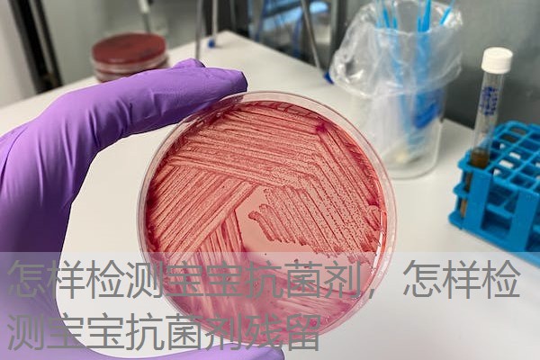 怎样检测宝宝抗菌剂，怎样检测宝宝抗菌剂残留