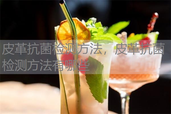 皮革抗菌检测方法，皮革抗菌检测方法有哪些
