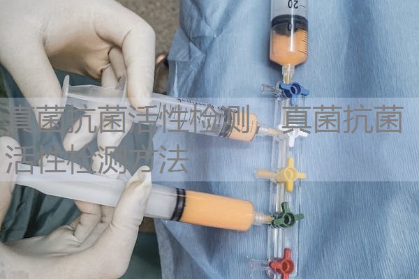 真菌抗菌活性检测，真菌抗菌活性检测方法