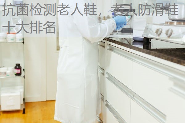 抗菌检测老人鞋，老人防滑鞋十大排名