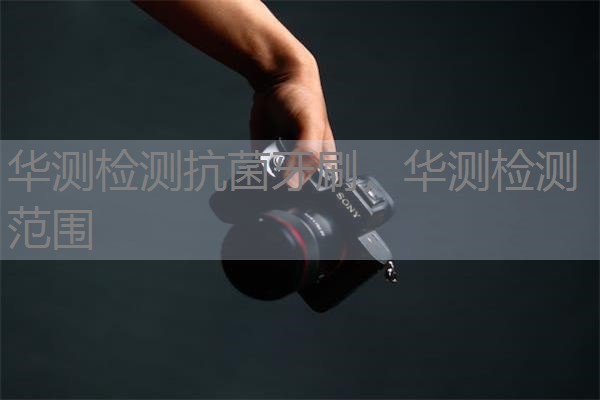 华测检测抗菌牙刷，华测检测范围