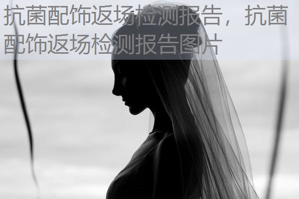 抗菌配饰返场检测报告,抗菌配饰返场检测报告图片 抗菌配饰返场检测报告,抗菌配饰返场检测报告图片