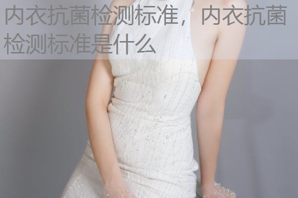 内衣抗菌检测标准,内衣抗菌检测标准是什么 内衣抗菌检测标准,内衣抗菌检测标准是什么