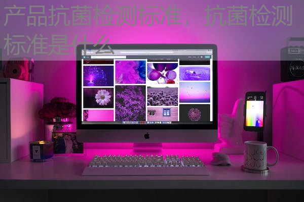 产品抗菌检测标准，抗菌检测标准是什么