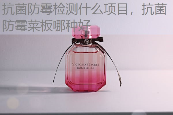 抗菌防霉检测什么项目，抗菌防霉菜板哪种好