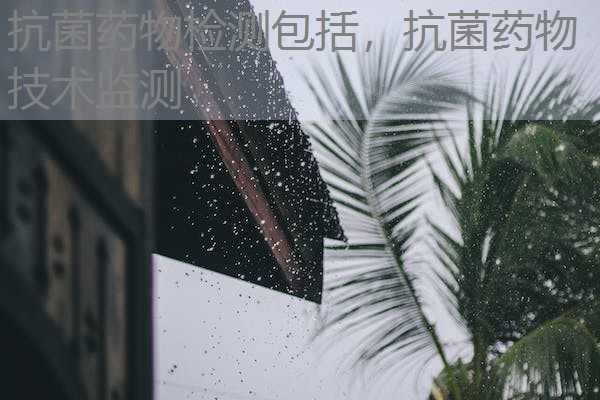 抗菌药物检测包括，抗菌药物技术监测