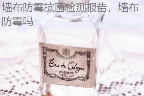 墙布防霉抗菌检测报告，墙布防霉吗