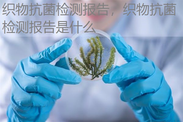 织物抗菌检测报告，织物抗菌检测报告是什么
