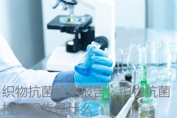 织物抗菌检测报告,织物抗菌检测报告是什么 织物抗菌检测报告,织物抗菌检测报告是什么