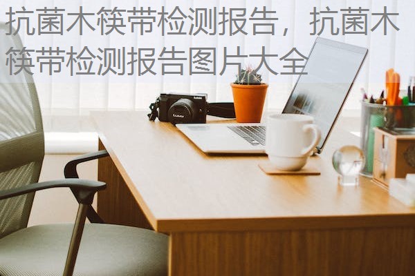 抗菌木筷带检测报告，抗菌木筷带检测报告图片大全