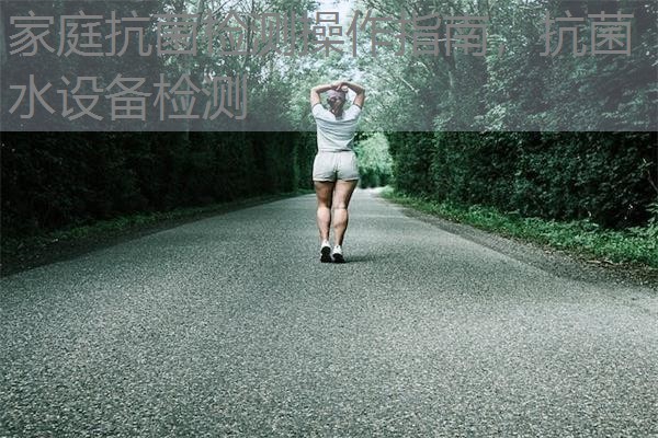 家庭抗菌检测操作指南，抗菌水设备检测