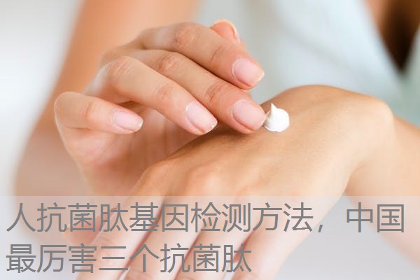 人抗菌肽基因检测方法，中国最厉害三个抗菌肽