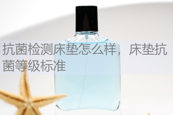 抗菌检测床垫怎么样，床垫抗菌等级标准