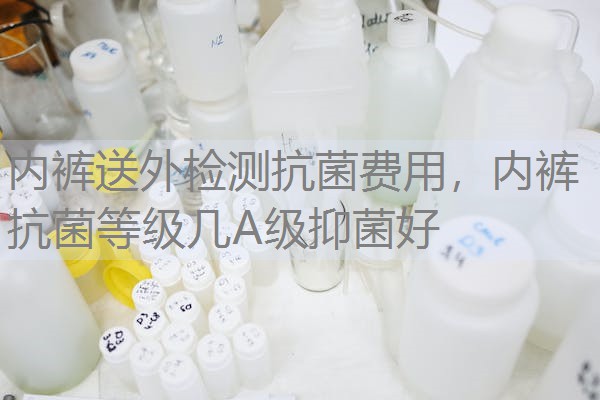 内裤送外检测抗菌费用，内裤抗菌等级几A级抑菌好