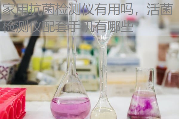 家用抗菌检测仪有用吗，活菌检测仪配套手机有哪些
