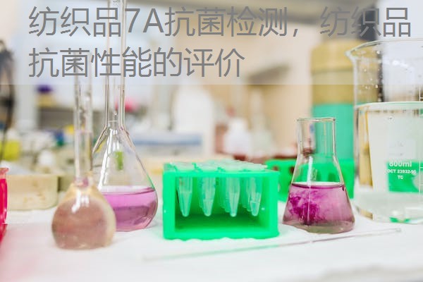 纺织品7A抗菌检测,纺织品抗菌性能的评价 纺织品7A抗菌检测,纺织品抗菌性能的评价
