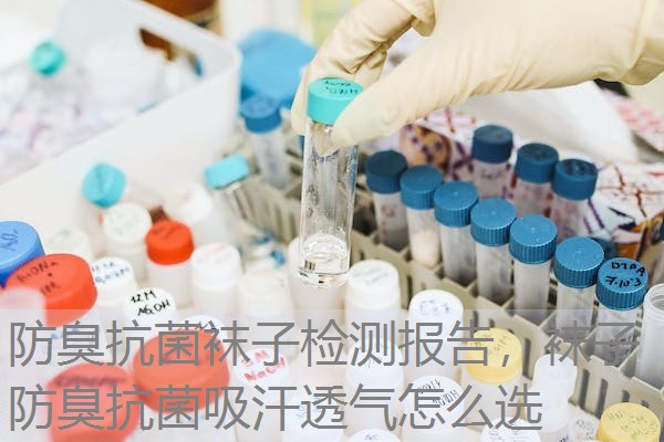 防臭抗菌袜子检测报告，袜子防臭抗菌吸汗透气怎么选