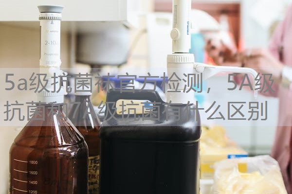 5a级抗菌袜官方检测，5A级抗菌和7A级抗菌有什么区别