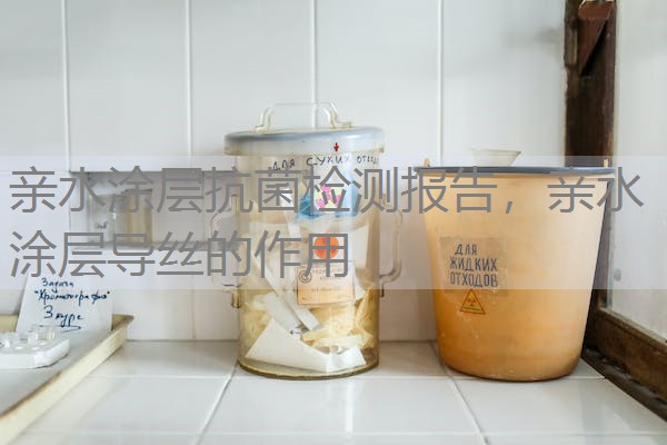 亲水涂层抗菌检测报告,亲水涂层导丝的作用 亲水涂层抗菌检测报告,亲水涂层导丝的作用