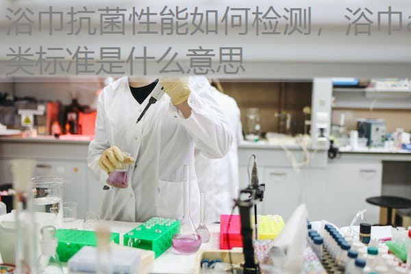 浴巾抗菌性能如何检测,浴巾a类标准是什么意思 浴巾抗菌性能如何检测,浴巾a类标准是什么意思