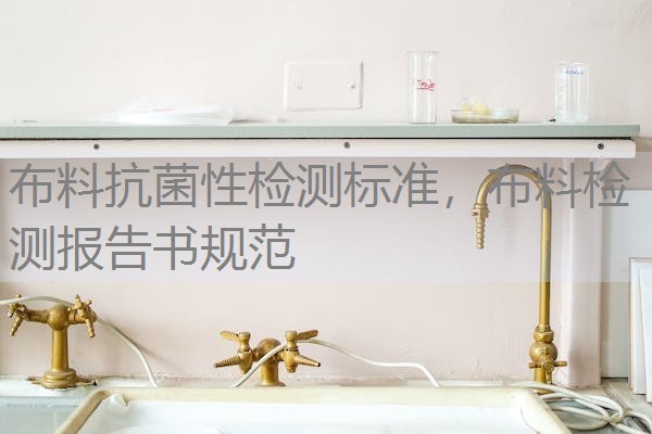 布料抗菌性检测标准，布料检测报告书规范