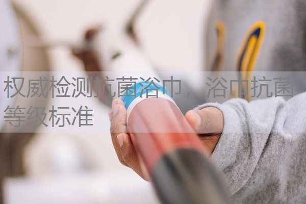 权威检测抗菌浴巾，浴巾抗菌等级标准