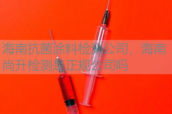 海南抗菌涂料检测公司，海南尚升检测是正规公司吗