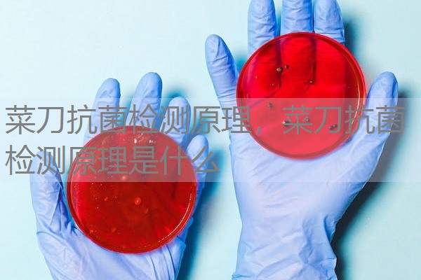 菜刀抗菌检测原理,菜刀抗菌检测原理是什么 菜刀抗菌检测原理,菜刀抗菌检测原理是什么