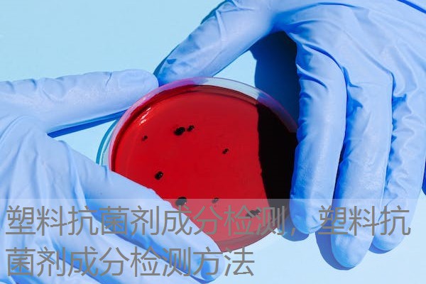 塑料抗菌剂成分检测，塑料抗菌剂成分检测方法