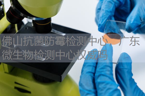 佛山抗菌防霉检测中心,广东微生物检测中心权威吗 佛山抗菌防霉检测中心,广东微生物检测中心权威吗