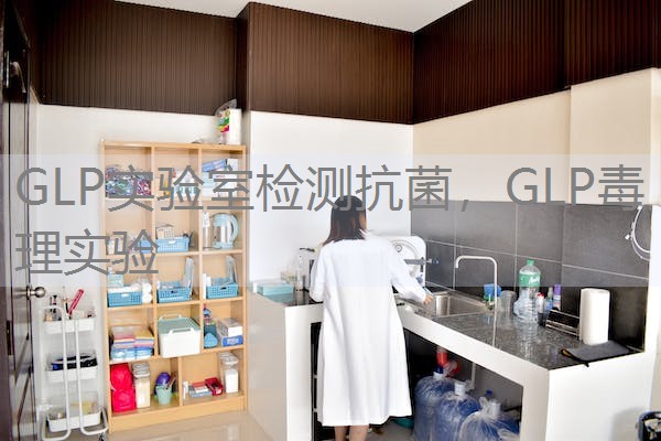 GLP实验室检测抗菌，GLP毒理实验