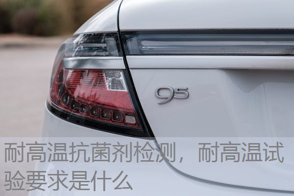 耐高温抗菌剂检测，耐高温试验要求是什么