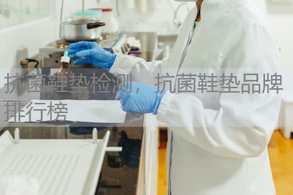 抗菌鞋垫检测，抗菌鞋垫品牌排行榜