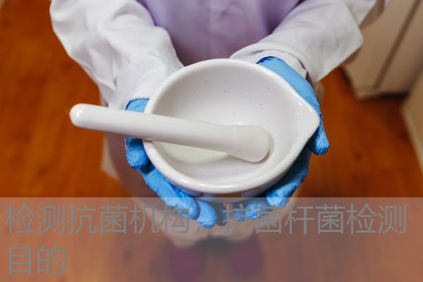 检测抗菌机构，抗菌杆菌检测目的
