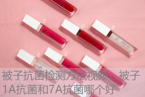 被子抗菌检测方法视频，被子1A抗菌和7A抗菌哪个好